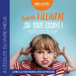 J'ai tout essayé ! - Opposition, pleurs et crises de rage : traverser sans dommage la période de 1 à 5 ans