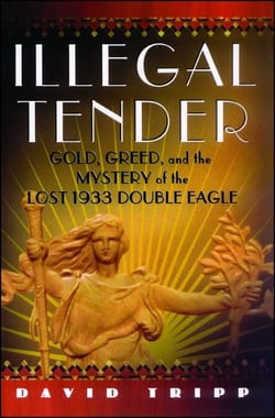 Illegal Tender - Gold, Greed, and the Mystery of the Lost 1933 Double Eagle