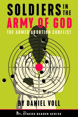 Soldiers in the Army of God: A True Story about the Future of the Armed Abortion Conflict (The Stacks Reader Series) - The Stacks Reader Series, #8