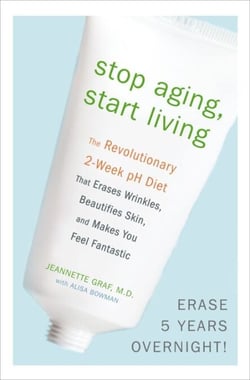 Stop Aging, Start Living - The Revolutionary 2-Week pH Diet That Erases Wrinkles, Beautifies Skin, and Makes You Feel Fantastic