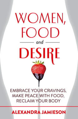 Women, Food and Desire - Embrace Your Cravings, Make Peace with Food, Reclaim Your Body