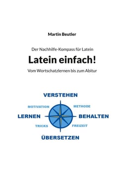 Der Nachhilfe-Kompass für Latein - Latein einfach! Vom Wortschatzlernen bis zum Abitur
