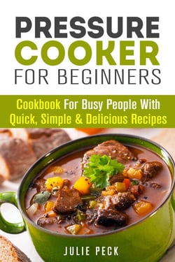 Pressure Cooker for Beginners: Cookbook for Busy People with Quick, Simple &amp; Delicious Recipes - Healthy Pressure Cooking