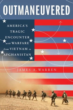 Outmaneuvered - America's Tragic Encounter with Warfare from Vietnam to Afghanistan