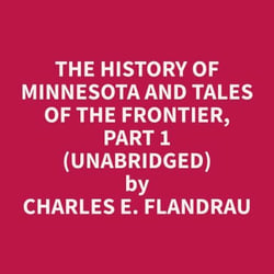 The History of Minnesota and Tales of the Frontier, Part 1 (Unabridged)