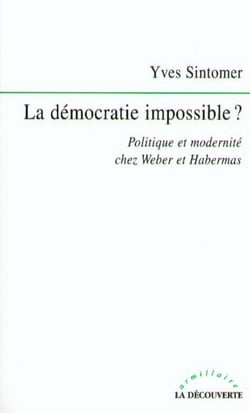 La démocratie impossible ? - Politique et modernité chez Weber et Habermas