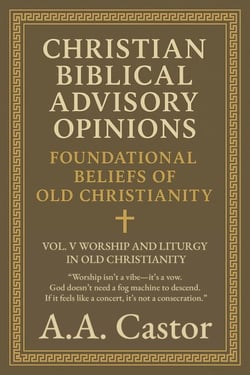 Christian Biblical Advisory Opinions: Foundational Beliefs of Old Christianity - Vol. V Worship and Liturgy in Old Christianity - Foundational Beliefs of Old Christianity, #5