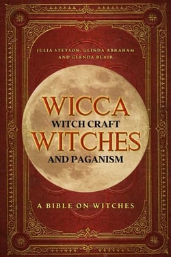 Wicca, Witch Craft, Witches and Paganism: A Bible on Witches: Witch Book (Witches, Spells and Magic 1) - Witches, Spells and Magic, #1