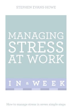 Managing Stress At Work In A Week - How To Manage Stress In Seven Simple Steps