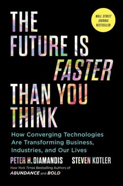 The Future Is Faster Than You Think - How Converging Technologies Are Transforming Business, Industries, and Our Lives