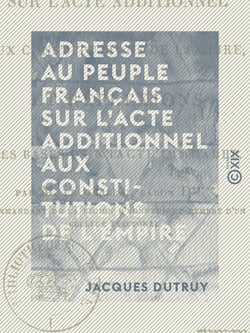 Adresse au peuple français sur l'acte additionnel aux constitutions de l'Empire - Et réflexions sur les bases d'un pacte immuable