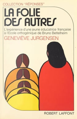 La folie des autres - L’expérience d'une jeune éducatrice française à l'École Orthogénique de Bruno Bettelheim
