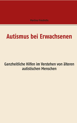 Autismus bei Erwachsenen - Ganzheitliche Hilfen im Verstehen von älteren autistischen Menschen