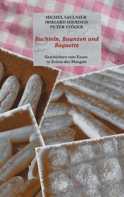 Buchteln, Baunzen und Baguette - Geschichten vom Essen in Zeiten des Mangels