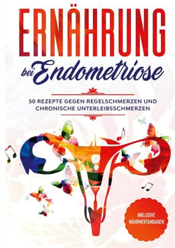 Ernährung bei Endometriose - 50 Rezepte gegen Regelschmerzen und chronische Unterleibsschmerzen - Inklusive Nährwertangaben