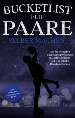 Bucketlist für Paare selber machen - Wie Sie leicht Ihre eigene ganz persönliche Bucketlist erstellen und eine erfüllte Beziehung führen - inkl. der besten Praxistipps und Tricks