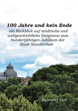 100 Jahre und kein Ende - ein Rückblick auf städtische und weltgeschichtliche Ereignisse zum hundertjährigen Jubiläum der Stadt Neunkirchen