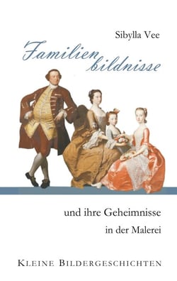Familienbildnisse und ihre Geheimnisse in der Malerei - Kleine Bildergeschichten
