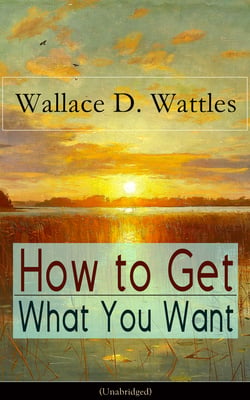 How to Get What You Want (Unabridged) - From one of The New Thought pioneers, author of The Science of Getting Rich, The Science of Being Well, The Science of Being Great, Hellfire Harrison, How to Promote Yourself and A New Christ