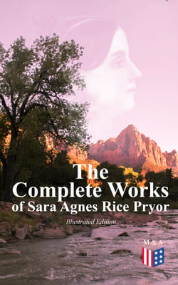 The Complete Works of Sara Agnes Rice Pryor (Illustrated Edition) - The Mother of Washington and her Times, Reminiscences of Peace and War, The Birth of the Nation, My Day