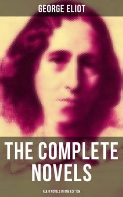 The Complete Novels of George Eliot - All 9 Novels in One Edition - Adam Bede, The Lifted Veil, The Mill on the Floss, Silas Marner, Romola, Brother Jacob, Middlemarch…