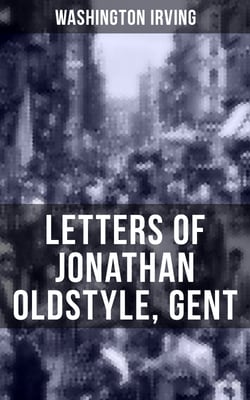 LETTERS OF JONATHAN OLDSTYLE, GENT - 9 Humorous Essays on the Fashions of the Time and the New York Theatre Scene