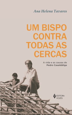 Um bispo contra todas as cercas - A vida e as causas de Pedro Casaldáliga