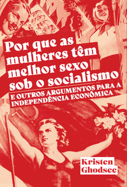 Por que as mulheres tem melhor sexo sob o socialismo - E outros argumentos a favor da independência econômica