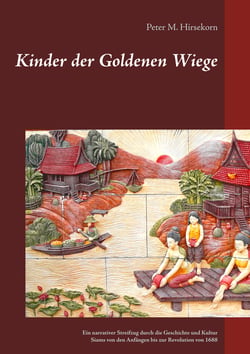 Kinder der Goldenen Wiege - Ein narrativer Streifzug durch die Geschichte und Kultur Siams von den Anfängen bis zur Revolution von 1688