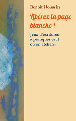 Libérez la page blanche ! - Jeux d'écritures à pratiquer seul ou en atelier
