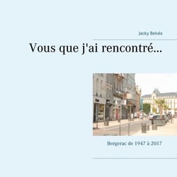 Vous que j'ai rencontré... - Bergerac de 1947 à 2017