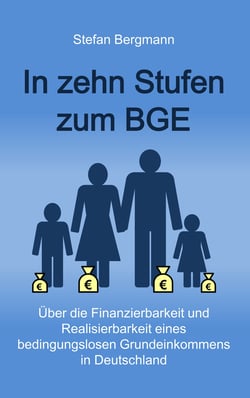 In zehn Stufen zum BGE - Über die Finanzierbarkeit und Realisierbarkeit eines bedingungslosen Grundeinkommens in Deutschland