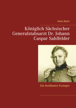 Königlich Sächsischer Generalstabsarzt  Dr. Johann Caspar Sahlfelder - Ein berühmter Essinger