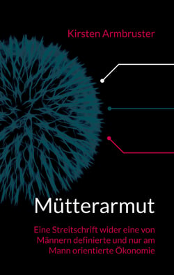 Mütterarmut - Eine Streitschrift wider eine von Männern definierte und nur am Mann orientierte Ökonomie