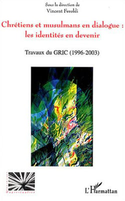 Chrétiens et musulmans en dialogue: les identités en devenir - Travaux du GRIC (Groupe de recherche Islamo-chrétien) (1996 - 2003)