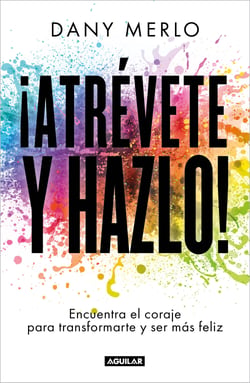 ¡Atrévete y hazlo! - Encuentra el coraje para transformarte y ser más feliz