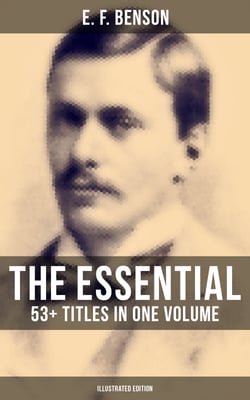 The Essential E. F. Benson: 53+ Titles in One Volume (Illustrated Edition) - Dodo, Queen Lucia, Miss Mapp, David Blaize, The Room in The Tower, Paying Guests, The Rubicon…
