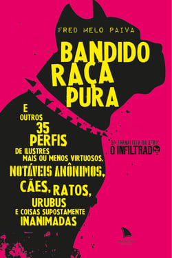 Bandido Raça Pura - E outros 35 perfis de ilustres mais ou menos virtuosos, notáveis anônimos, cães, ratos, urubus e coisas supostamente inanimadas