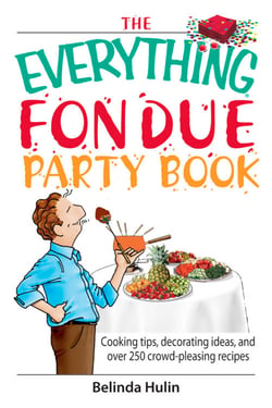The Everything Fondue Party Book - Cooking Tips, Decorating Ideas, And over 250 Crowd-pleasing Recipes