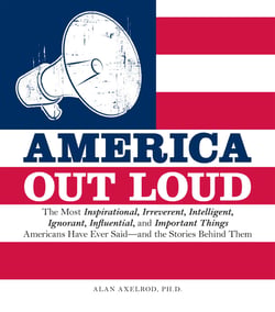 America Out Loud - The Most Inspirational, Irreverent, Intelligent, Ignorant, Influential, and Important Things Americans Have Ever Said—and the Stories Behind Them