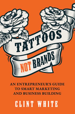 Tattoos, Not Brands - An Entrepreneur's Guide To Smart Marketing and Business Building