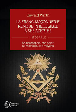 La Franc-maçonnerie rendue intelligible à ses adeptes (L'Intégrale) - Sa philosophie, son objet, sa méthode, ses moyens