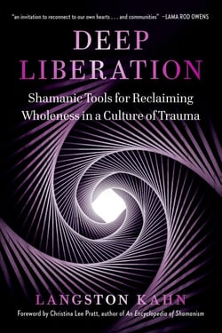 Deep Liberation - Shamanic Tools for Reclaiming Wholeness in a Culture of Trauma