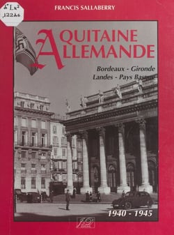 Aquitaine allemande - Bordeaux, Gironde, Landes, Pays Basque, 1940-1945