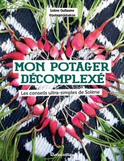 Mon potager décomplexé - Les conseils ultra-simples de Solène