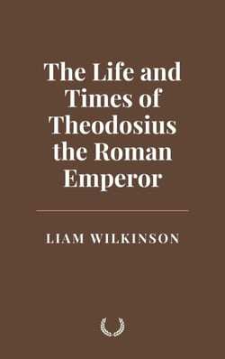 The Life and Times of Theodosius the Roman Emperor