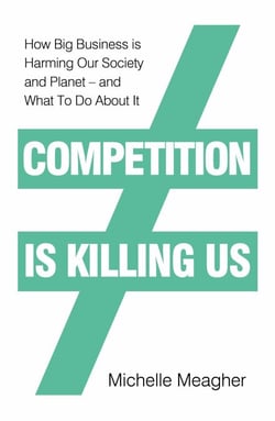 Competition is Killing Us - How Big Business is Harming Our Society and Planet - and What To Do About It