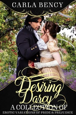 Desiring Darcy: A Collection of Erotic Variations of Pride &amp; Prejudice
