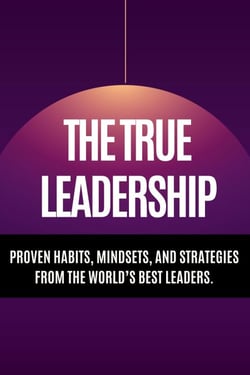 The True Leadership  - Proven Habits, Mindsets, and Strategies from the World’s Best Leaders.