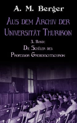 Aus dem Archiv der Universität Thurikon: 3. Band - Die Schüler des Professor Grebenschtschikow